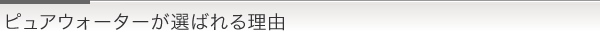 ピュアウォーターが選ばれる理由