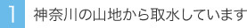 神奈川の山地から取水しています